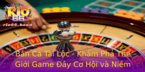 Ban Ca Tai Loc Kham Pha The Gioi Game Ay Co Hoi Va Niem Vui