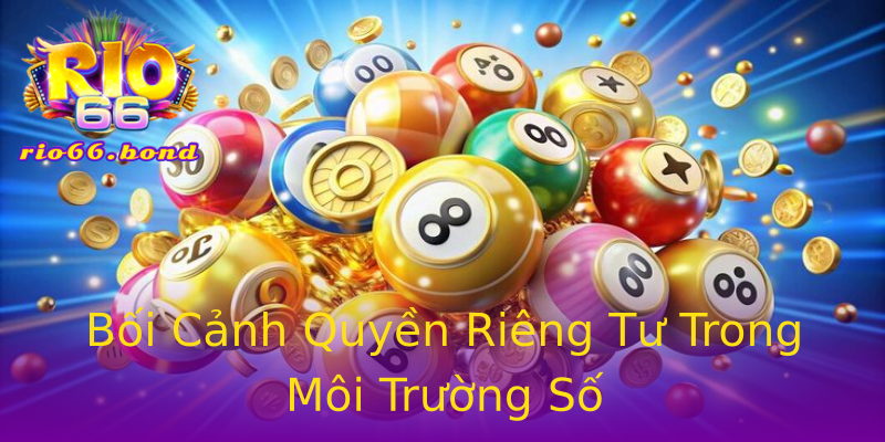 Bối Cảnh Quyền Riêng Tư Trong Môi Trường Số Bối Cảnh Quyền Riêng Tư Trong Môi Trường Số