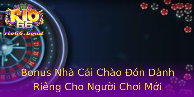 Bonus Nhà Cái Chào Đón Dành Riêng Cho Người Chơi Mới Bonus Nhà Cái Chào Đón Dành Riêng Cho Người Chơi Mới