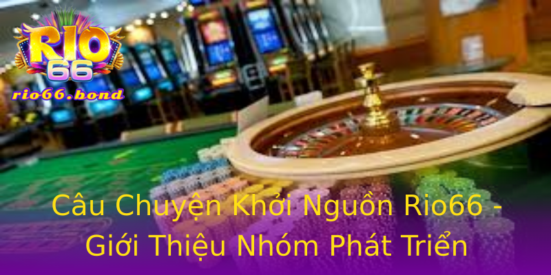 Câu Chuyện Khởi Nguồn Rio66 - Giới Thiệu Nhóm Phát Triển Câu Chuyện Khởi Nguồn Rio66 - Giới Thiệu Nhóm Phát Triển