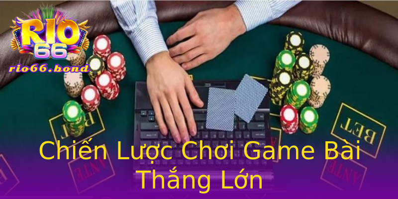 Chiến Lược Chơi Game Bài Thắng Lớn Chiến Lược Chơi Game Bài Thắng Lớn