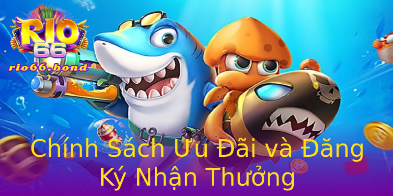 Chính Sách Ưu Đãi và Đăng Ký Nhận Thưởng Chính Sách Ưu Đãi và Đăng Ký Nhận Thưởng
