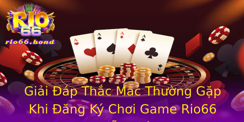 Giải Đáp Thắc Mắc Thường Gặp Khi Đăng Ký Chơi Game Rio66 Miễn Phí Giải Đáp Thắc Mắc Thường Gặp Khi Đăng Ký Chơi Game Rio66 Miễn Phí