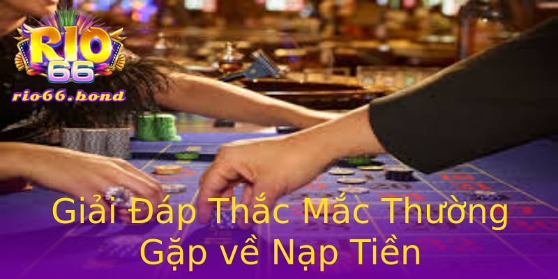 Giải Đáp Thắc Mắc Thường Gặp về Nạp Tiền Giải Đáp Thắc Mắc Thường Gặp về Nạp Tiền