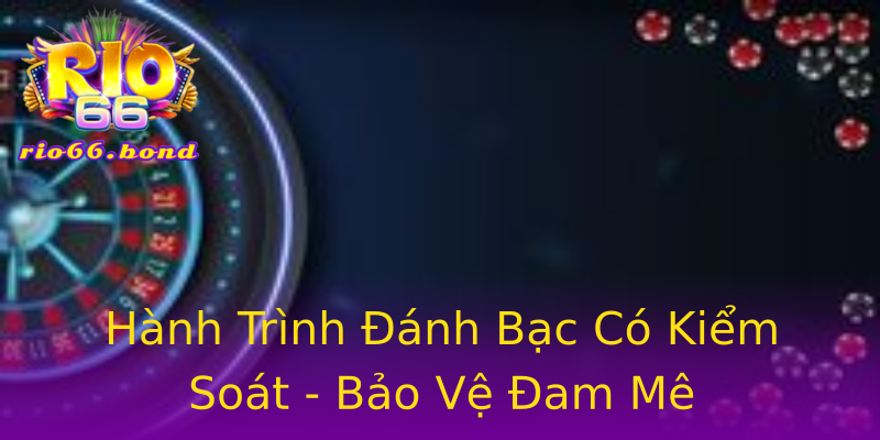 Hành Trình Đánh Bạc Có Kiểm Soát - Bảo Vệ Đam Mê Hành Trình Đánh Bạc Có Kiểm Soát - Bảo Vệ Đam Mê