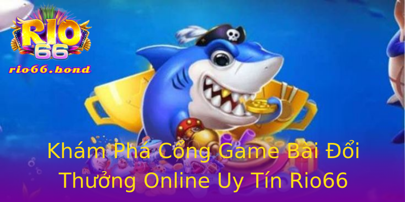 Khám Phá Cổng Game Bài Đổi Thưởng Online Uy Tín Rio66 Khám Phá Cổng Game Bài Đổi Thưởng Online Uy Tín Rio66