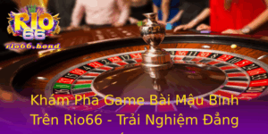Kham Pha Game Bai Mau Binh Tren Rio66 Trai Nghiem Ang Cap Cao