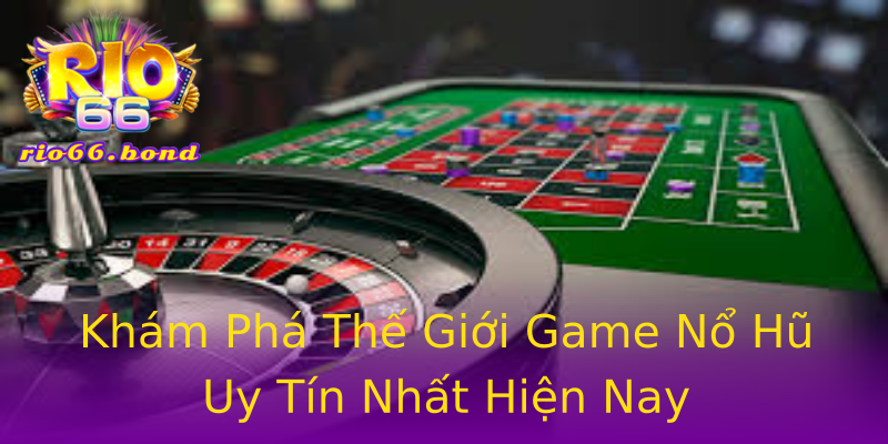 Khám Phá Thế Giới Game Nổ Hũ Uy Tín Nhất Hiện Nay Khám Phá Thế Giới Game Nổ Hũ Uy Tín Nhất Hiện Nay