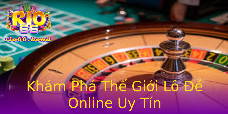 Khám Phá Thế Giới Lô Đề Online Uy Tín Khám Phá Thế Giới Lô Đề Online Uy Tín