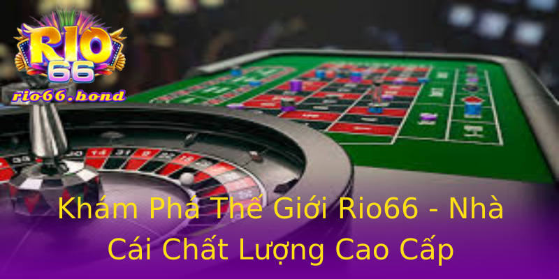 Khám Phá Thế Giới Rio66 - Nhà Cái Chất Lượng Cao Cấp Khám Phá Thế Giới Rio66 - Nhà Cái Chất Lượng Cao Cấp