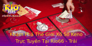 Kham Pha The Gioi Xo So Keno Truc Tuyen Tai Rio66 Trai Nghiem Hap Dan Va Ay Cam Hung
