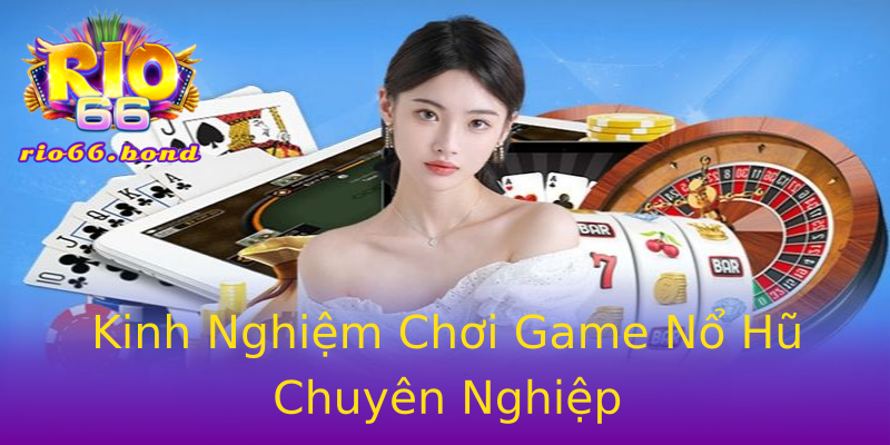Kinh Nghiệm Chơi Game Nổ Hũ Chuyên Nghiệp Kinh Nghiệm Chơi Game Nổ Hũ Chuyên Nghiệp