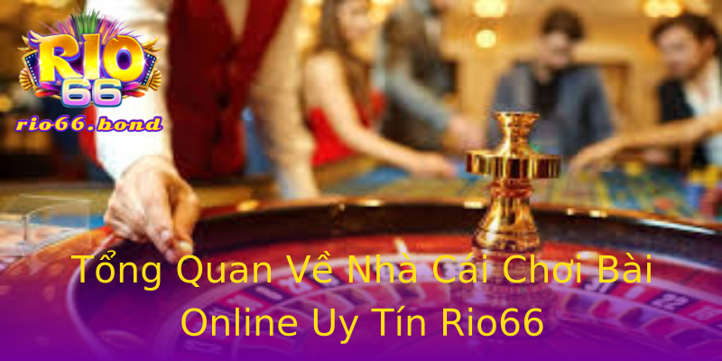 Tổng Quan Về Nhà Cái Chơi Bài Online Uy Tín Rio66 Tổng Quan Về Nhà Cái Chơi Bài Online Uy Tín Rio66