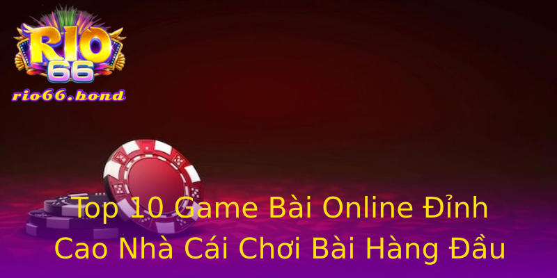 Top 10 Game Bài Online Đỉnh Cao Nhà Cái Chơi Bài Hàng Đầu Top 10 Game Bài Online Đỉnh Cao Nhà Cái Chơi Bài Hàng Đầu