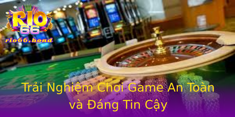 Trải Nghiệm Chơi Game An Toàn và Đáng Tin Cậy Trải Nghiệm Chơi Game An Toàn và Đáng Tin Cậy