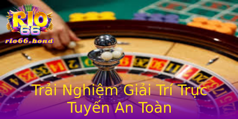 Trải Nghiệm Giải Trí Trực Tuyến An Toàn Trải Nghiệm Giải Trí Trực Tuyến An Toàn