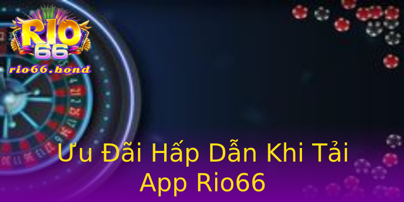 Ưu Đãi Hấp Dẫn Khi Tải App Rio66 Ưu Đãi Hấp Dẫn Khi Tải App Rio66